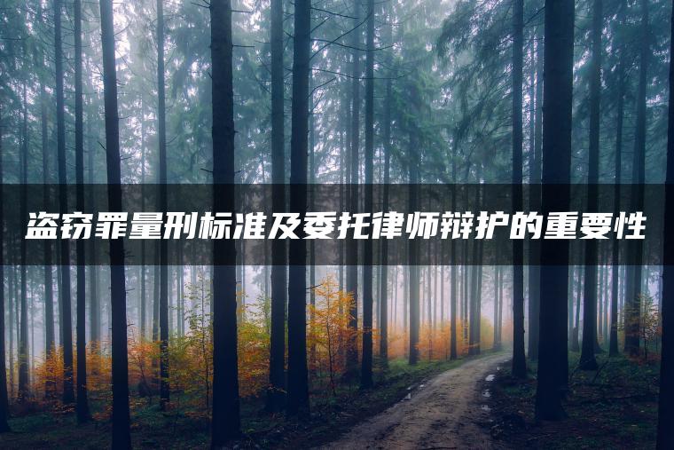 盗窃罪量刑标准及委托律师辩护的重要性