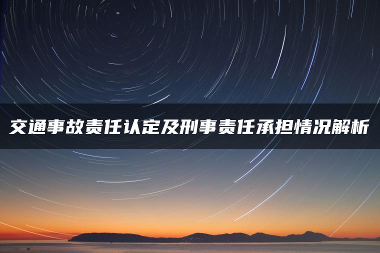 交通事故责任认定及刑事责任承担情况解析