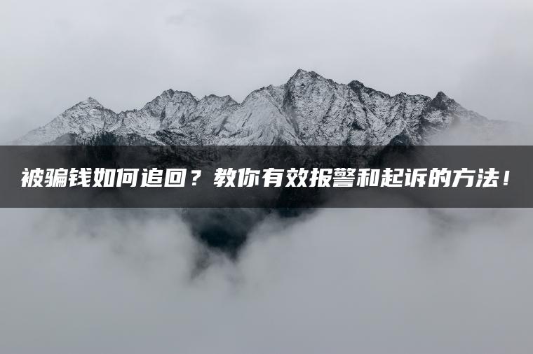 被骗钱如何追回？教你有效报警和起诉的方法！