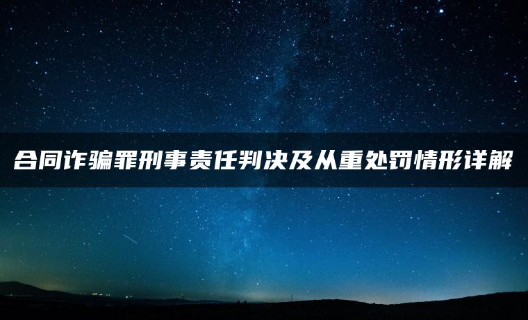 合同诈骗罪刑事责任判决及从重处罚情形详解