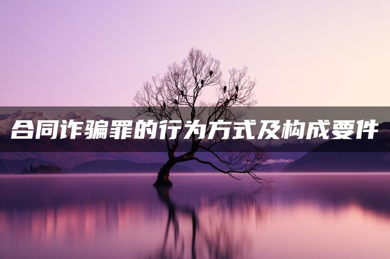 合同诈骗罪的行为方式及构成要件