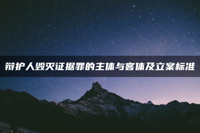 辩护人毁灭证据罪的主体与客体及立案标准