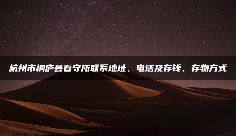 杭州市桐庐县看守所联系地址、电话及存钱、存物方式