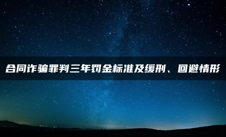 合同诈骗罪判三年罚金标准及缓刑、回避情形