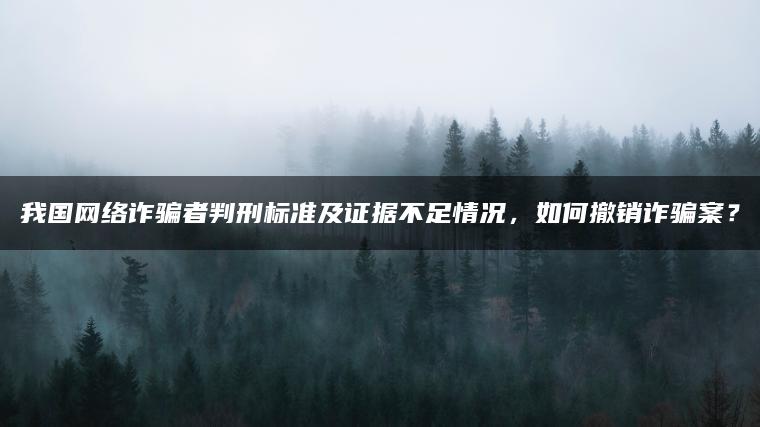 我国网络诈骗者判刑标准及证据不足情况，如何撤销诈骗案？