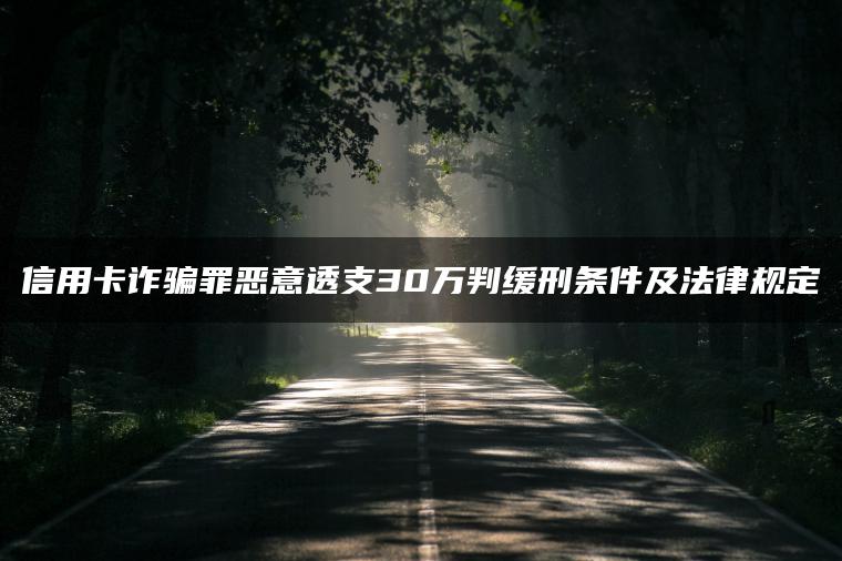 信用卡诈骗罪恶意透支30万判缓刑条件及法律规定