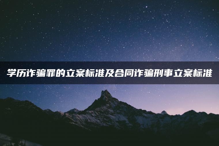 学历诈骗罪的立案标准及合同诈骗刑事立案标准