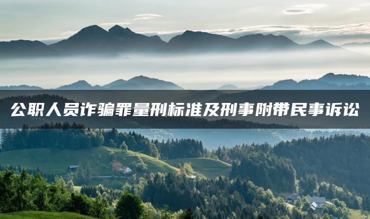 公职人员诈骗罪量刑标准及刑事附带民事诉讼